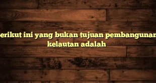 berikut ini yang bukan tujuan pembangunan kelautan adalah 0