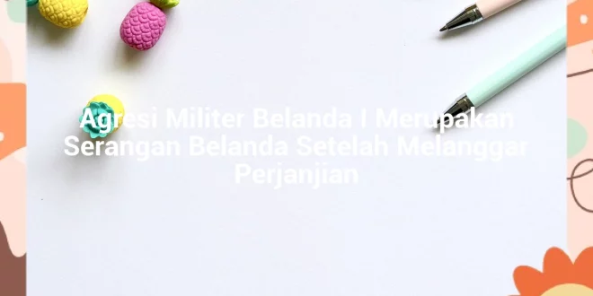 featured image agresi militer belanda i merupakan serangan belanda setelah melanggar perjanjian 0