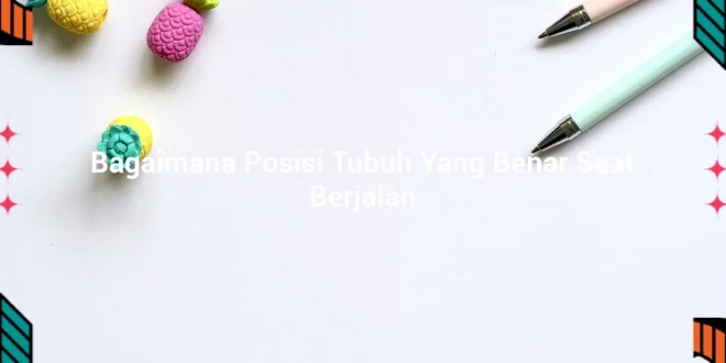 featured image bagaimana posisi tubuh yang benar saat berjalan 0