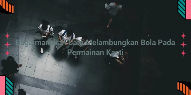 featured image bagaimanakah cara melambungkan bola pada permainan kasti 0
