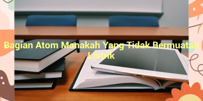 featured image bagian atom manakah yang tidak bermuatan listrik 0
