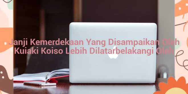 featured image janji kemerdekaan yang disampaikan oleh kuiaki koiso lebih dilatarbelakangi oleh 0