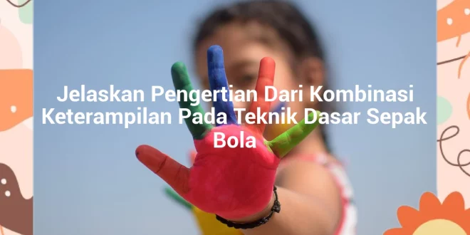 featured image jelaskan pengertian dari kombinasi keterampilan pada teknik dasar sepak bola 0