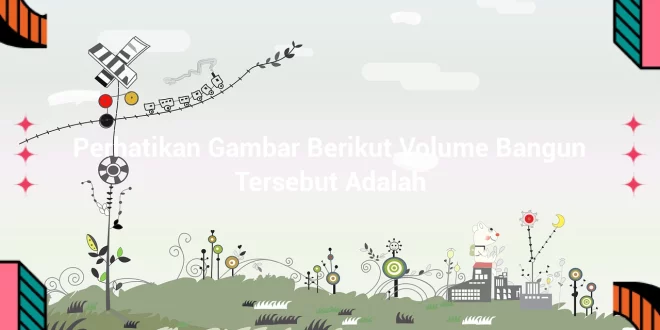 featured image perhatikan gambar berikut volume bangun tersebut adalah 0