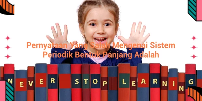 featured image pernyataan yang salah mengenai sistem periodik bentuk panjang adalah 0