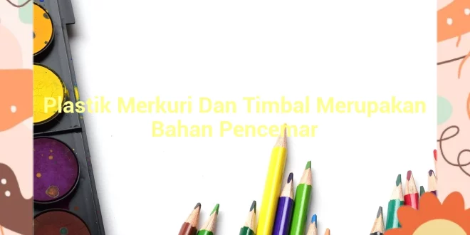 featured image plastik merkuri dan timbal merupakan bahan pencemar 0