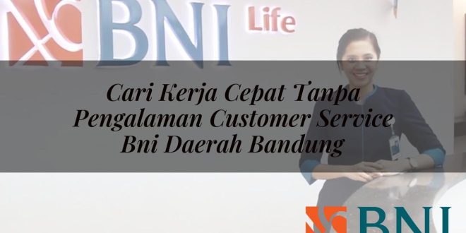 cari kerja cepat tanpa pengalaman customer service bni daerah bandung 1751119573