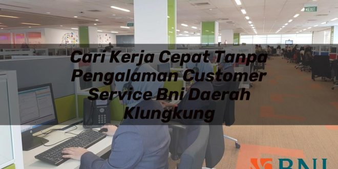 cari kerja cepat tanpa pengalaman customer service bni daerah klungkung 1751099217