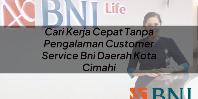 cari kerja cepat tanpa pengalaman customer service bni daerah kota cimahi 1751088191