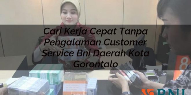 cari kerja cepat tanpa pengalaman customer service bni daerah kota gorontalo 1751119743