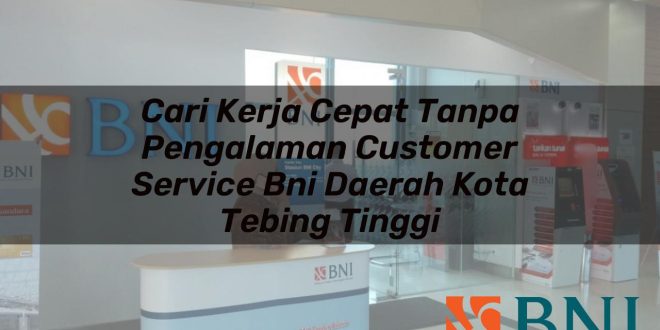 cari kerja cepat tanpa pengalaman customer service bni daerah kota tebing tinggi 1751099142