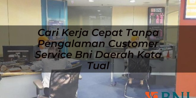 cari kerja cepat tanpa pengalaman customer service bni daerah kota tual 1751098932