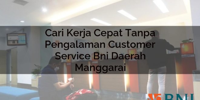 cari kerja cepat tanpa pengalaman customer service bni daerah manggarai 1751114697