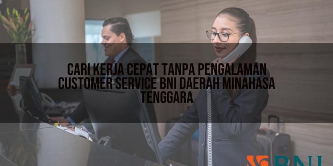 cari kerja cepat tanpa pengalaman customer service bni daerah minahasa tenggara 1751118961