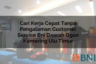 cari kerja cepat tanpa pengalaman customer service bni daerah ogan komering ulu timur 1751110197