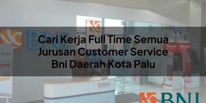 cari kerja full time semua jurusan customer service bni daerah kota palu 1751105514