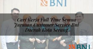 cari kerja full time semua jurusan customer service bni daerah kota serang 1751115318