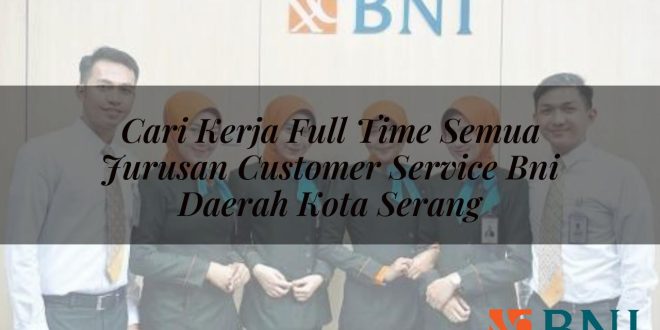 cari kerja full time semua jurusan customer service bni daerah kota serang 1751115318