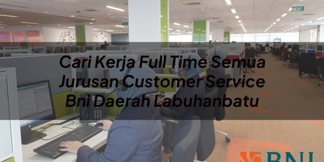 cari kerja full time semua jurusan customer service bni daerah labuhanbatu 1751092499