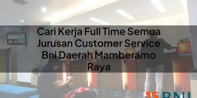 cari kerja full time semua jurusan customer service bni daerah mamberamo raya 1751105247