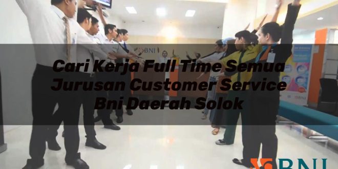 cari kerja full time semua jurusan customer service bni daerah solok 1751181756