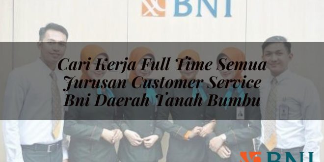 cari kerja full time semua jurusan customer service bni daerah tanah bumbu 1751120034