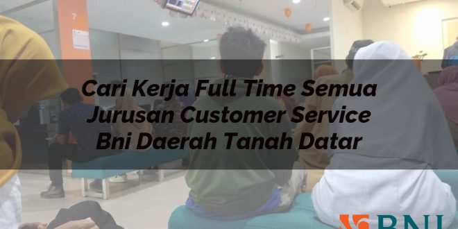 cari kerja full time semua jurusan customer service bni daerah tanah datar 1751098675