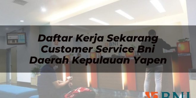 daftar kerja sekarang customer service bni daerah kepulauan yapen 1751096878