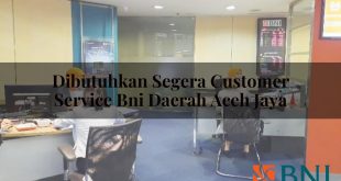 dibutuhkan segera customer service bni daerah aceh jaya 1751112908