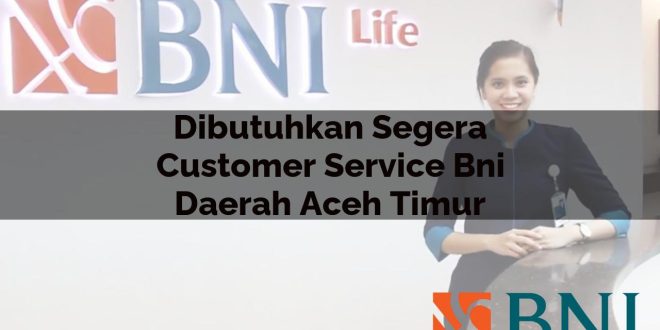 dibutuhkan segera customer service bni daerah aceh timur 1751103181