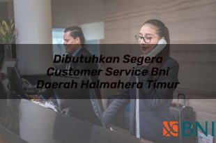 dibutuhkan segera customer service bni daerah halmahera timur 1751100175