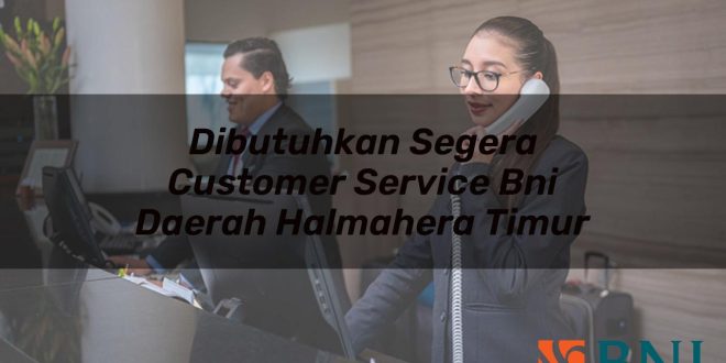 dibutuhkan segera customer service bni daerah halmahera timur 1751100175