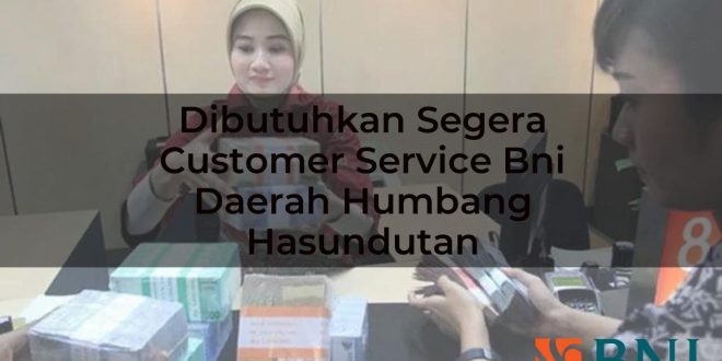 dibutuhkan segera customer service bni daerah humbang hasundutan 1751107164