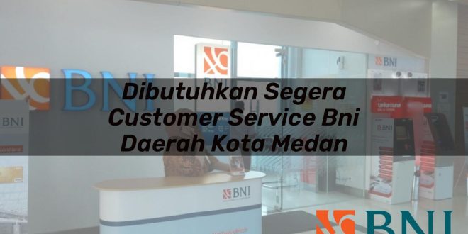 dibutuhkan segera customer service bni daerah kota medan 1751106733
