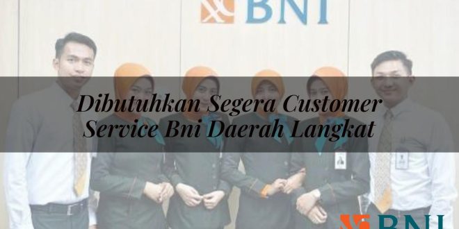 dibutuhkan segera customer service bni daerah langkat 1751108011