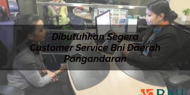 dibutuhkan segera customer service bni daerah pangandaran 1751103484