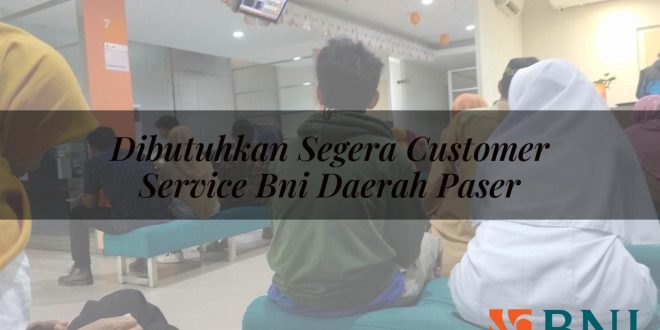 dibutuhkan segera customer service bni daerah paser 1751112171