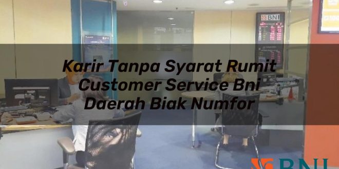 karir tanpa syarat rumit customer service bni daerah biak numfor 1751146802