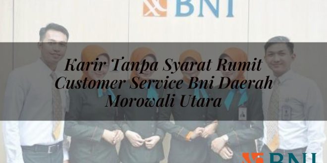 karir tanpa syarat rumit customer service bni daerah morowali utara 1751146318