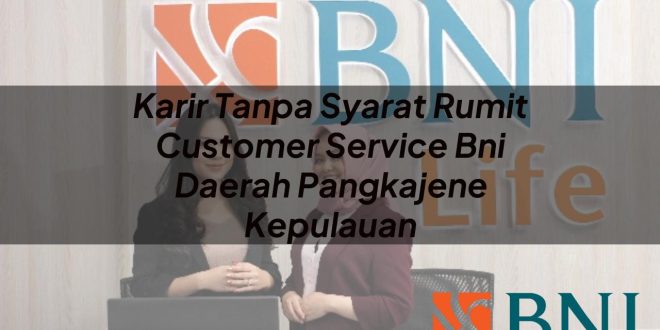 karir tanpa syarat rumit customer service bni daerah pangkajene kepulauan 1751103842