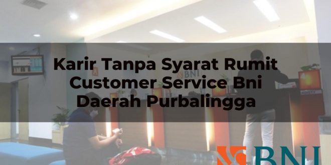 karir tanpa syarat rumit customer service bni daerah purbalingga 1751113194