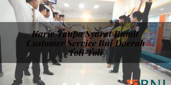 karir tanpa syarat rumit customer service bni daerah toli toli 1751108154