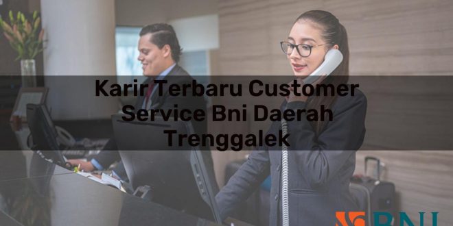 karir terbaru customer service bni daerah trenggalek 1751106061