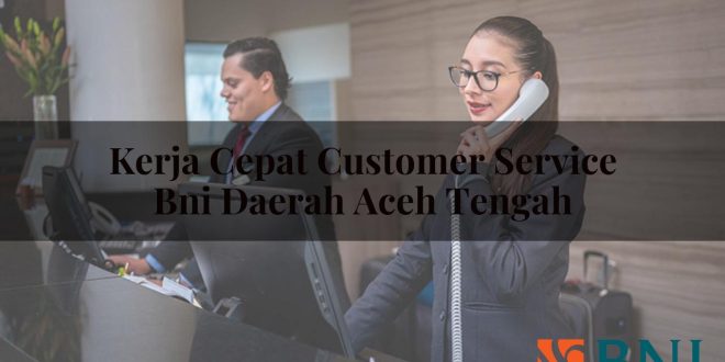 kerja cepat customer service bni daerah aceh tengah 1751181954