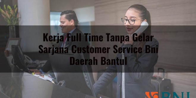 kerja full time tanpa gelar sarjana customer service bni daerah bantul 1751101253