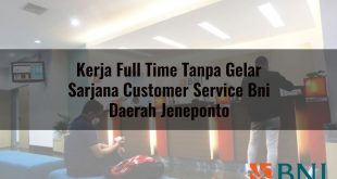 kerja full time tanpa gelar sarjana customer service bni daerah jeneponto 1751156098