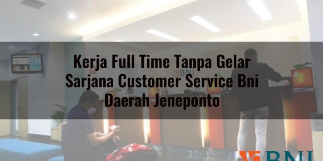 kerja full time tanpa gelar sarjana customer service bni daerah jeneponto 1751156098