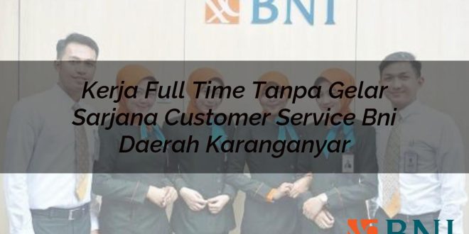 kerja full time tanpa gelar sarjana customer service bni daerah karanganyar 1751115518