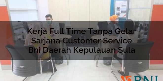 kerja full time tanpa gelar sarjana customer service bni daerah kepulauan sula 1751108472