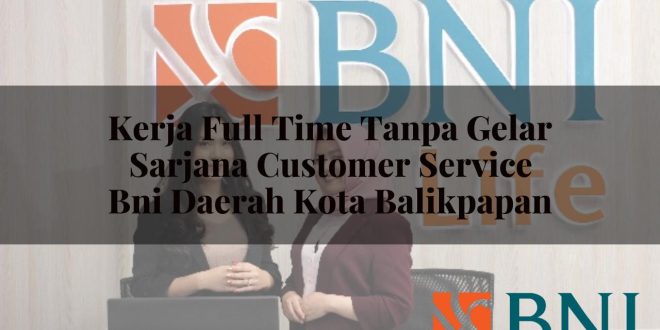 kerja full time tanpa gelar sarjana customer service bni daerah kota balikpapan 1751108335